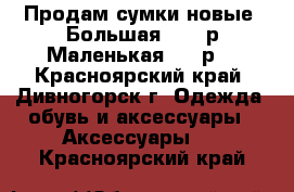 Продам сумки,новые. Большая 1000 р.Маленькая 750 р. - Красноярский край, Дивногорск г. Одежда, обувь и аксессуары » Аксессуары   . Красноярский край